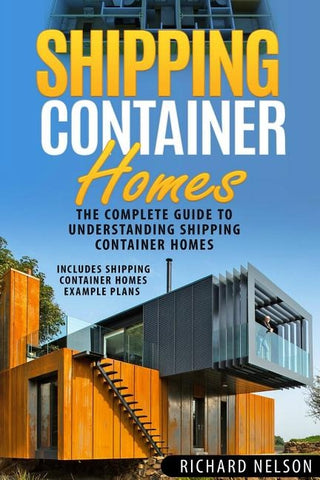 Shipping Container Homes: The Complete Guide to Understanding Shipping Container Homes (With Shipping Container Homes Example Plans) by Nelson, Richard