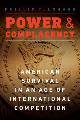 Power and Complacency: American Survival in an Age of International Competition by Lohaus, Phillip T.