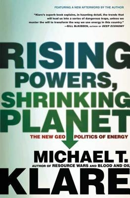 Rising Powers, Shrinking Planet: The New Geopolitics of Energy by Klare, Michael T.