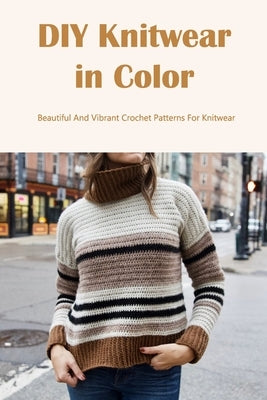 DIY Knitwear in Color: Beautiful And Vibrant Crochet Patterns For Knitwear: Simple Colorful Knitwear by Bertsch, Jacob