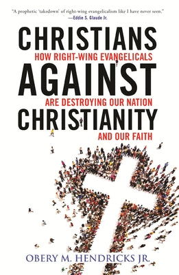 Christians Against Christianity: How Right-Wing Evangelicals Are Destroying Our Nation and Our Faith by Hendricks, Obery