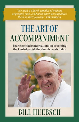 The Art of Accompaniment: Four Essential Conversations on Becoming the Kind of Parish the Church Needs Today by Huebsch, Bill