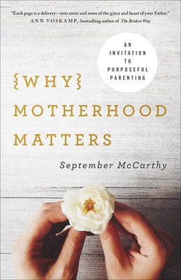 Why Motherhood Matters: An Invitation to Purposeful Parenting by McCarthy, September