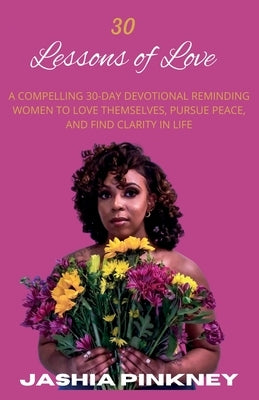 30 Lessons of Love: A Compelling 30-Day Devotional Reminding Women to Love Themselves to Love Themselves, Pursue Peace, and Find Clarity i by Pinkney, Jashia