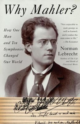 Why Mahler?: How One Man and Ten Symphonies Changed Our World by Lebrecht, Norman
