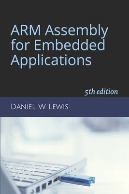 ARM Assembly for Embedded Applications: 5th edition by Lewis, Daniel W.