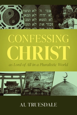 Confessing Christ as Lord of All in a Pluralistic World by Truesdale, Al