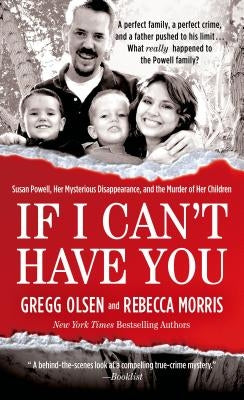 If I Can't Have You: Susan Powell, Her Mysterious Disappearance, and the Murder of Her Children by Olsen, Gregg