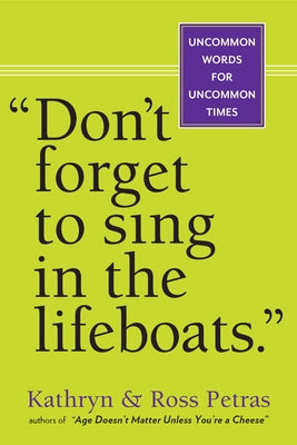 Don't Forget to Sing in the Lifeboats: Uncommon Wisdom for Uncommon Times by Petras, Kathryn