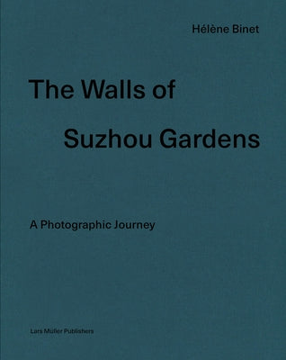 Hélène Binet: The Walls of Suzhou Gardens: A Photographic Journey by Binet, H&#233;l&#232;ne
