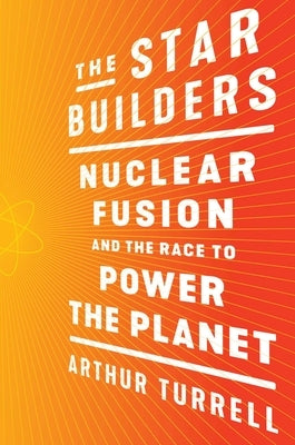 The Star Builders: Nuclear Fusion and the Race to Power the Planet by Turrell, Arthur