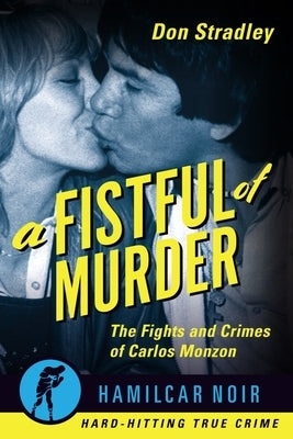 Fistful of Murder: The Fights and Crimes of Carlos Monzon by Stradley, Don