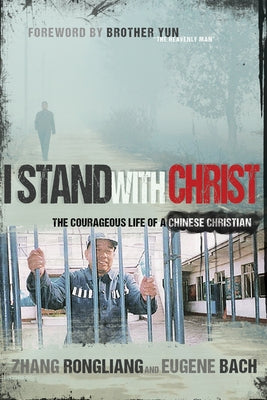 I Stand with Christ: The Courageous Life of a Chinese Christian by Rongliang, Zhang