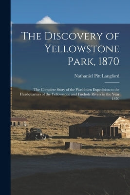 The Discovery of Yellowstone Park, 1870: the Complete Story of the Washburn Expedition to the Headquarters of the Yellowstone and Firehole Rivers in t by Langford, Nathaniel Pitt 1832-1911