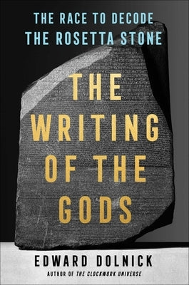 The Writing of the Gods: The Race to Decode the Rosetta Stone by Dolnick, Edward