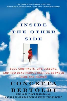 Inside the Other Side: Soul Contracts, Life Lessons, and How Dead People Help Us, Between Here and Heaven by Bertoldi, Concetta