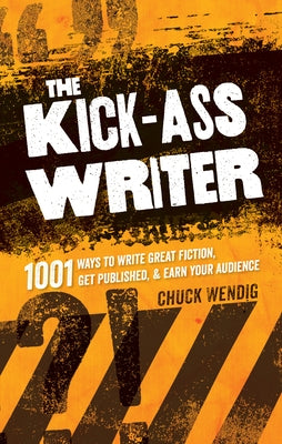 The Kick-Ass Writer: 1001 Ways to Write Great Fiction, Get Published & Earn Your Audience by Wendig, Chuck