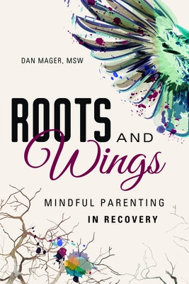 Roots and Wings: A Guide to Mindful Parenting in Recovery by Mager, Dan