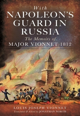 With Napoleon's Guard in Russia: The Memoirs of Major Vionnet, 1812 by Vionnet, Louis Joseph