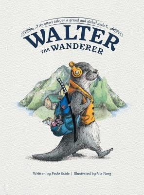 Walter the Wanderer: An Otter's Tale, on a Grand and Global Scale by Sabic, Pavle