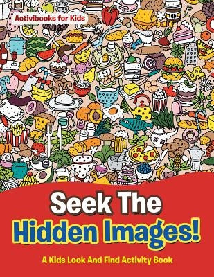 Seek The Hidden Images! A Kids Look And Find Activity Book by For Kids, Activibooks
