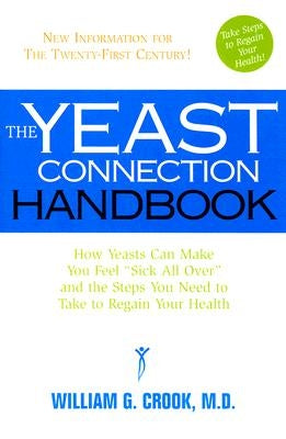 The Yeast Connection Handbook: How Yeasts Can Make You Feel Sick All Over and the Steps You Need to Take to Regain Your Health by Cook, William G.