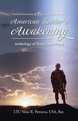 An American Soldier's Awakening: Anthology of Poetry and Prose by R. Petrarca USA Ret, Ltc Nina