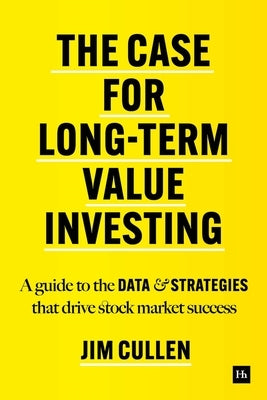 The Case for Long-Term Value Investing: A Guide to the Data and Strategies That Drive Stock Market Success by Cullen, Jim