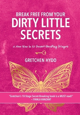 Break Free From Your Dirty Little Secrets: A New You in 10 Secret- Breaking Stages by Hydo, Gretchen