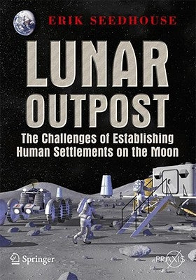 Lunar Outpost: The Challenges of Establishing a Human Settlement on the Moon by Seedhouse, Erik