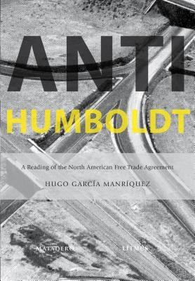 Anti-Humboldt: A Reading of the North American Free Trade Agreement by Manriquez, Hugo Garcia