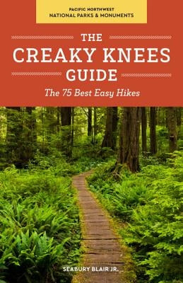 The Creaky Knees Guide Pacific Northwest National Parks and Monuments: The 75 Best Easy Hikes by Blair, Seabury