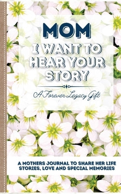 Mom, I Want To Hear Your Story: A Mother's Journal To Share Her Life, Stories, Love And Special Memories by Publishing Group, The Life Graduate