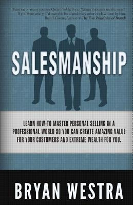 Salesmanship: Learn How-To Master Personal Selling In A Professional World So You Can Create Amazing Value For Your Customers And Ex by Westra, Bryan