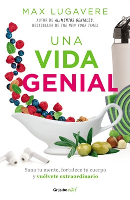 Una Vida Genial: Sana Tu Mente, Fortalece Tu Cuerpo Y Vuélvete Extraordinario / The Genius Life: Heal Your Mind, Strengthen Your Body, and Become Extr by Lugavere, Max