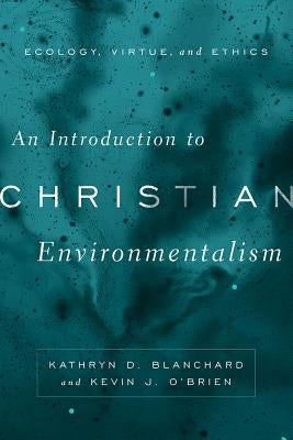 An Introduction to Christian Environmentalism: Ecology, Virtue, and Ethics by Blanchard, Kathryn D.