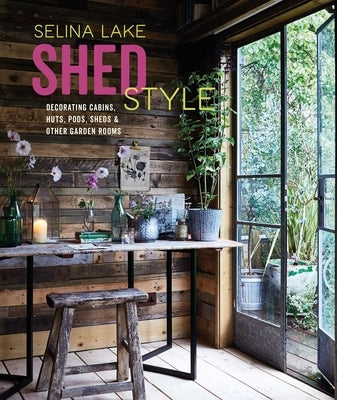 Shed Style: Decorating Cabins, Huts, Pods, Sheds & Other Garden Rooms by Lake, Selina