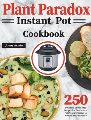 Plant Paradox Instant Pot Cookbook: 250 Delicious Lectin-Free Recipes for Your Instant Pot Pressure Cooker to Nourish Your Familyto by Almine, Zouny