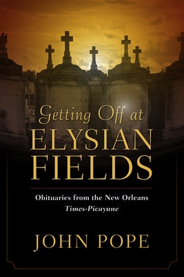 Getting Off at Elysian Fields: Obituaries from the New Orleans Times-Picayune by Pope, John