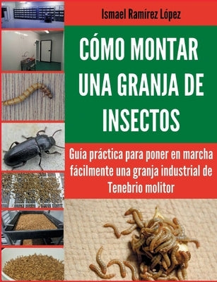 Cómo montar una granja de insectos: Guía práctica para poner en marcha fácilmente una granja industrial de Tenebrio molitor by Ram&#237;rez, Ismael