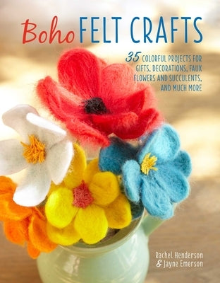 Boho Felt Crafts: 35 Colorful Projects for Gifts, Decorations, Faux Flowers and Succulents, and Much More by Henderson, Rachel