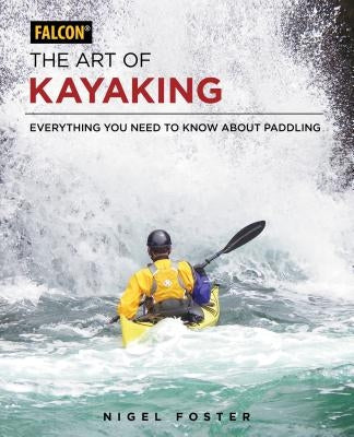 The Art of Kayaking: Everything You Need to Know about Paddling by Foster, Nigel
