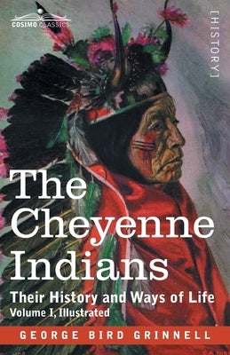 The Cheyenne Indians: Their History and Ways of Life, Volume I by Grinnell, George Bird
