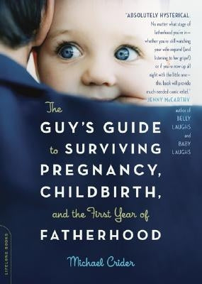 The Guy's Guide to Surviving Pregnancy, Childbirth, and the First Year of Fatherhood by Crider, Michael