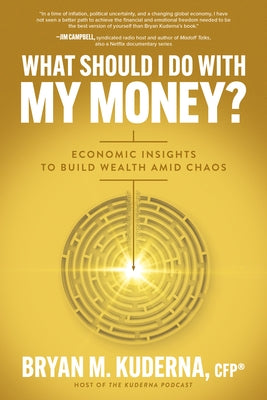 What Should I Do with My Money?: Economic Insights to Build Wealth Amid Chaos by Kuderna, Bryan