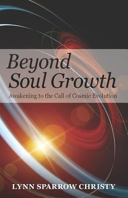 Beyond Soul Growth: Awakening to the Call of Cosmic Evolution by Sparrow Christy, Lynn