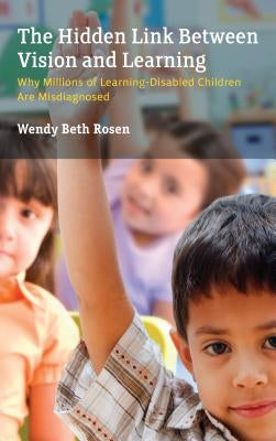 The Hidden Link Between Vision and Learning: Why Millions of Learning-Disabled Children Are Misdiagnosed by Rosen, Wendy Beth
