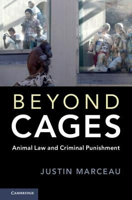 Beyond Cages: Animal Law and Criminal Punishment by Marceau, Justin