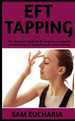 Eft Tapping: The Ultimate Guide On Eft Tapping; Steps And Everything You Need To Know. by Eucharia, Sam