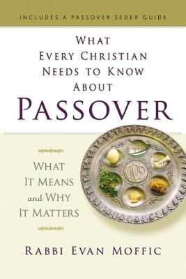 What Every Christian Needs to Know about Passover: What It Means and Why It Matters by Moffic, Evan